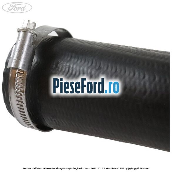 Furtun radiator intercooler dreapta superior Ford C-Max 2011-2015 1.6 EcoBoost 150 cp JQDA, JQDB benzina