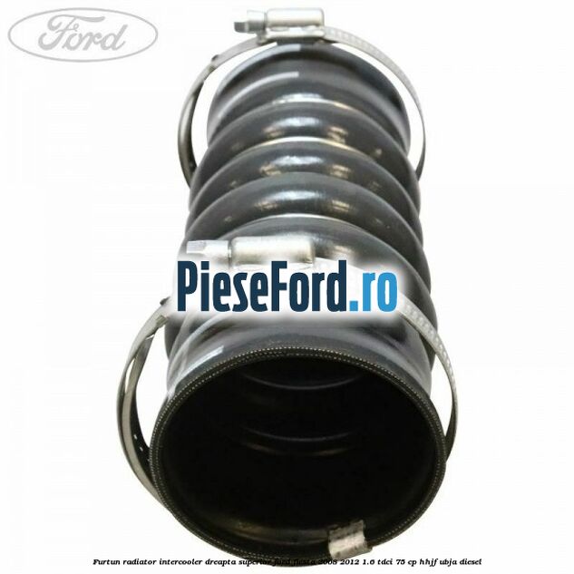 Furtun radiator intercooler dreapta superior Ford Fiesta 2008-2012 1.6 TDCi 75 cp HHJF, UBJA diesel