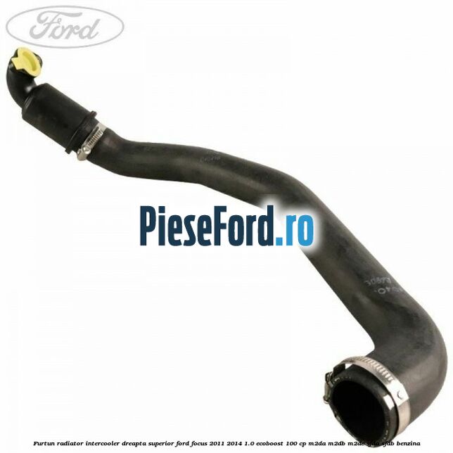 Furtun radiator intercooler dreapta superior Ford Focus 2011-2014 1.0 EcoBoost 100 cp M2DA, M2DB, M2DC, SFDA, SFDB benzina