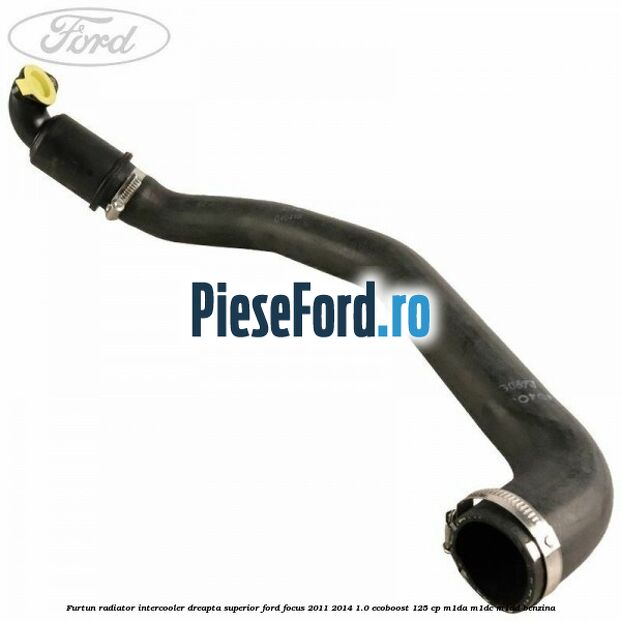 Furtun radiator intercooler dreapta superior Ford Focus 2011-2014 1.0 EcoBoost 125 cp M1DA, M1DC, M1DD benzina