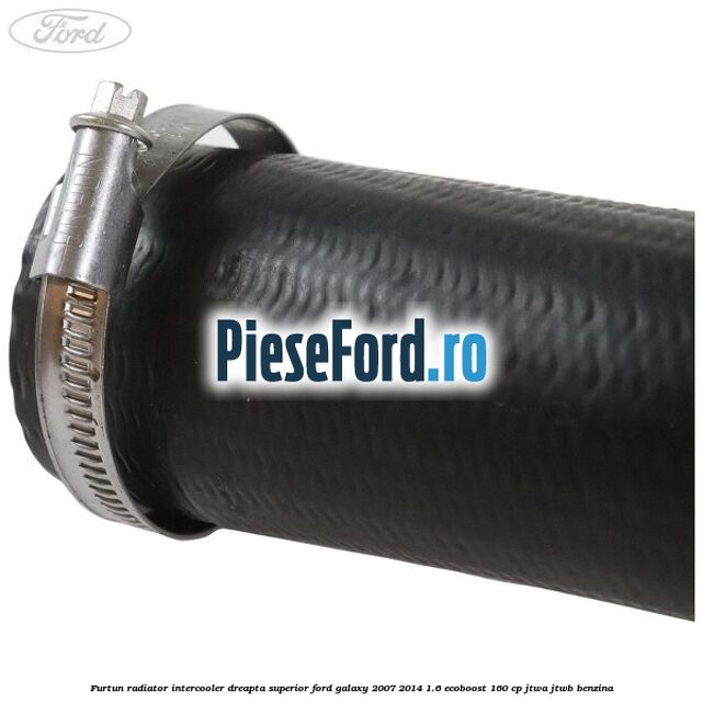Furtun radiator intercooler dreapta superior Ford Galaxy 2007-2014 1.6 EcoBoost 160 cp JTWA, JTWB benzina