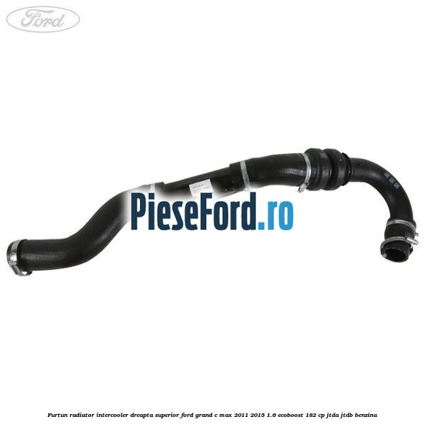 Furtun radiator intercooler dreapta superior Ford Grand C-Max 2011-2015 1.6 EcoBoost 182 cp JTDA, JTDB benzina