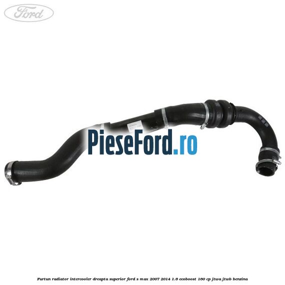 Furtun radiator intercooler dreapta superior Ford S-Max 2007-2014 1.6 EcoBoost 160 cp JTWA, JTWB benzina