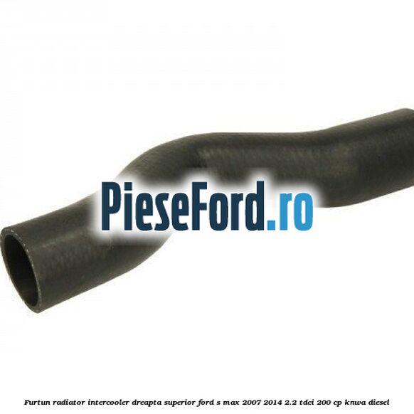 Furtun radiator intercooler dreapta superior Ford S-Max 2007-2014 2.2 TDCi 200 cp