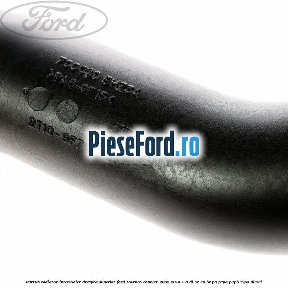 Furtun radiator intercooler dreapta superior Ford Tourneo Connect 2002-2014 1.8 Di 75 cp BHPA, P7PA, P7PB, R2PA diesel