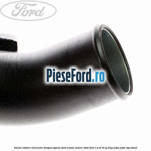 Furtun radiator intercooler dreapta superior Ford Transit Connect 2002-2014 1.8 Di 75 cp BHPA, P7PA, P7PB, R2PA diesel