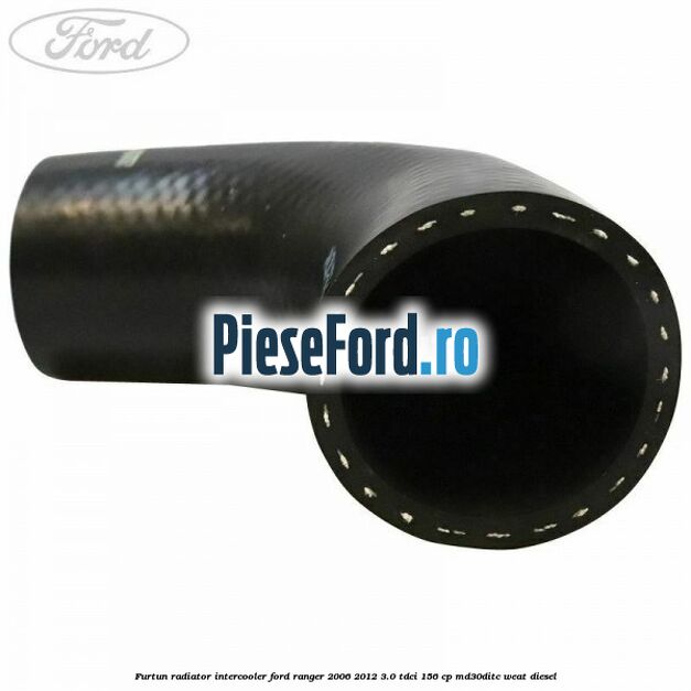 Furtun radiator intercooler Ford Ranger 2006-2012 3.0 TDCi 156 cp MD30DITC, WEAT diesel