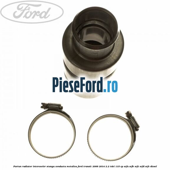 Furtun radiator intercooler stanga, conducta metalica Ford Transit 2006-2014 2.2 TDCi 115 cp SRFA, SRFB, SRFC, SRFD, SRFE diesel