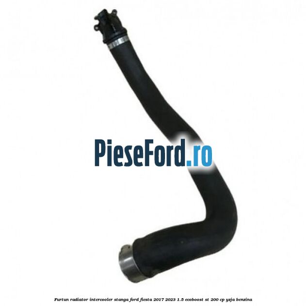 Furtun radiator intercooler stanga Ford Fiesta 2017-2023 1.5 EcoBoost ST 200 cp YZJA benzina