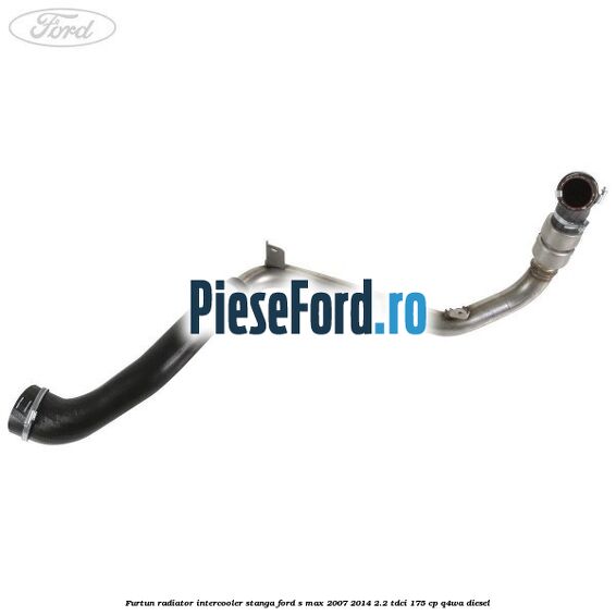 Furtun radiator intercooler stanga Ford S-Max 2007-2014 2.2 TDCi 175 cp Q4WA diesel