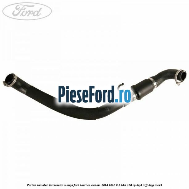 Furtun radiator intercooler stanga Ford Tourneo Custom 2014-2018 2.2 TDCi 100 cp