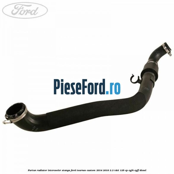 Furtun radiator intercooler stanga Ford Tourneo Custom 2014-2018 2.2 TDCi 125 cp CYF4, CYFF diesel