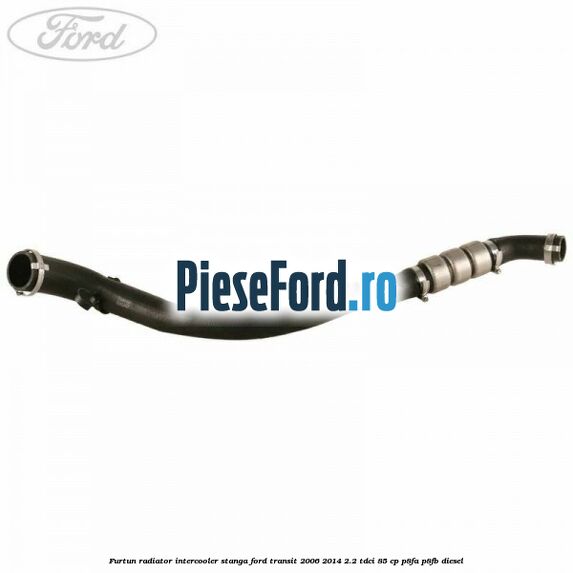 Furtun radiator intercooler stanga Ford Transit 2006-2014 2.2 TDCi 85 cp P8FA, P8FB diesel