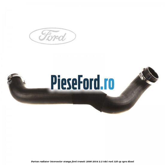 Furtun radiator intercooler stanga Ford Transit 2006-2014 2.2 TDCi RWD 125 cp CYRA diesel