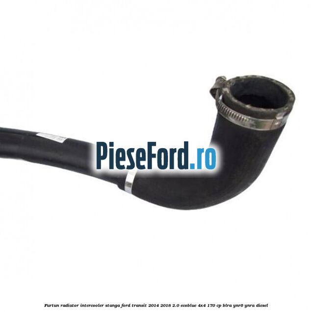 Furtun radiator intercooler stanga Ford Transit 2014-2018 2.0 EcoBlue 4x4 170 cp BLRA, YNR6, YNRA diesel