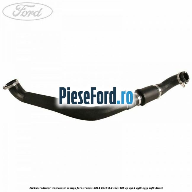 Furtun radiator intercooler stanga Ford Transit 2014-2018 2.2 TDCi 125 cp CY14, CYF5, CYFG, USF6 diesel