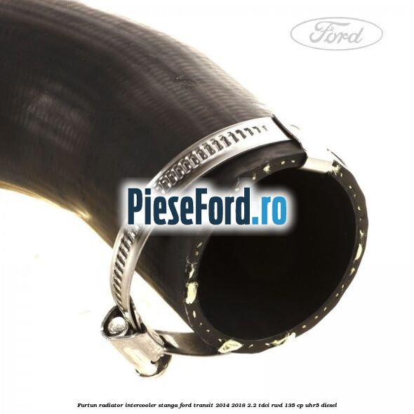 Furtun radiator intercooler stanga Ford Transit 2014-2018 2.2 TDCi RWD 135 cp Furtun radiator intercooler stanga Ford Transit 2014-2018 2.2 TDCi RWD 135 cp UHR5 diesel