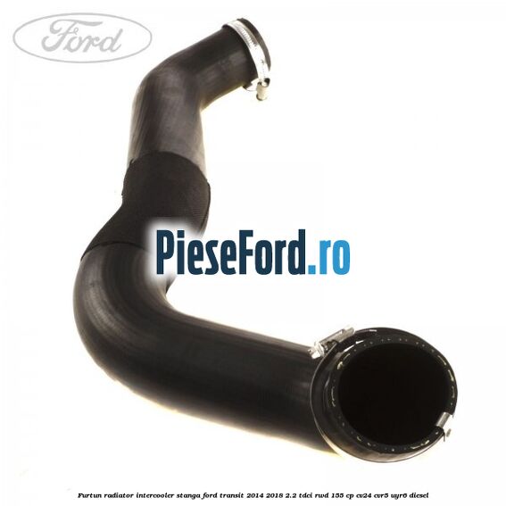 Furtun radiator intercooler stanga Ford Transit 2014-2018 2.2 TDCi RWD 155 cp CV24, CVR5, UYR6 diesel