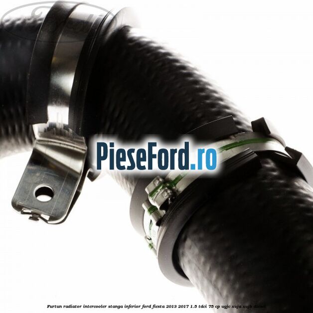 Furtun radiator intercooler stanga inferior Ford Fiesta 2013-2017 1.5 TDCi 75 cp UGJC, XUJA, XUJB diesel
