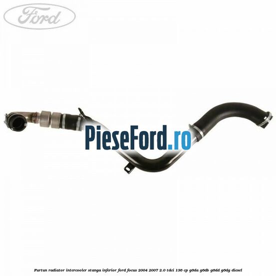 Furtun radiator intercooler stanga inferior Ford Focus 2004-2007 2.0 TDCi 136 cp G6DA, G6DB, G6DD, G6DG diesel