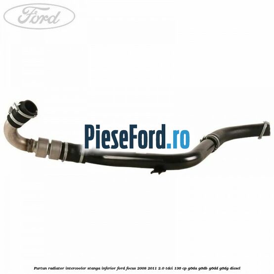 Furtun radiator intercooler stanga inferior Ford Focus 2008-2011 2.0 TDCi 136 cp G6DA, G6DB, G6DD, G6DG diesel