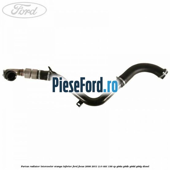 Furtun radiator intercooler stanga inferior Ford Focus 2008-2011 2.0 TDCi 136 cp G6DA, G6DB, G6DD, G6DG diesel