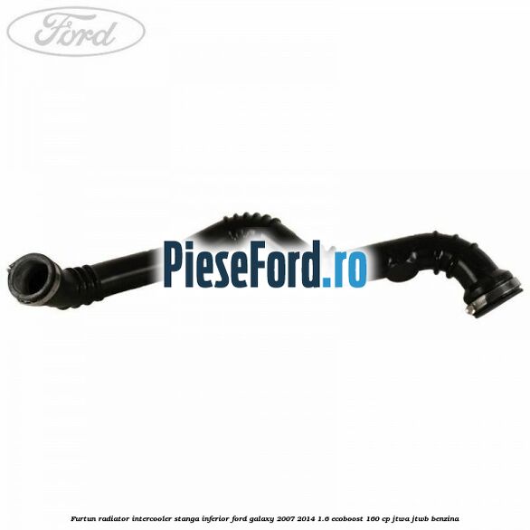 Furtun radiator intercooler stanga inferior Ford Galaxy 2007-2014 1.6 EcoBoost 160 cp JTWA, JTWB benzina