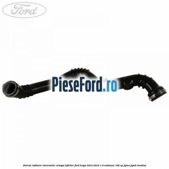 Furtun radiator intercooler stanga inferior Ford Kuga 2013-2016 1.6 EcoBoost 150 cp JQMA, JQMB benzina