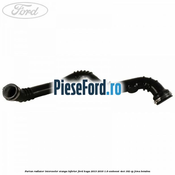 Furtun radiator intercooler stanga inferior Ford Kuga 2013-2016 1.6 EcoBoost 4x4 182 cp JTMA benzina