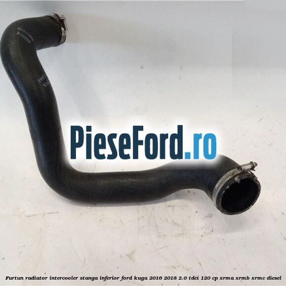 Furtun radiator intercooler stanga inferior Ford Kuga 2016-2018 2.0 TDCi 120 cp XRMA, XRMB, XRMC diesel