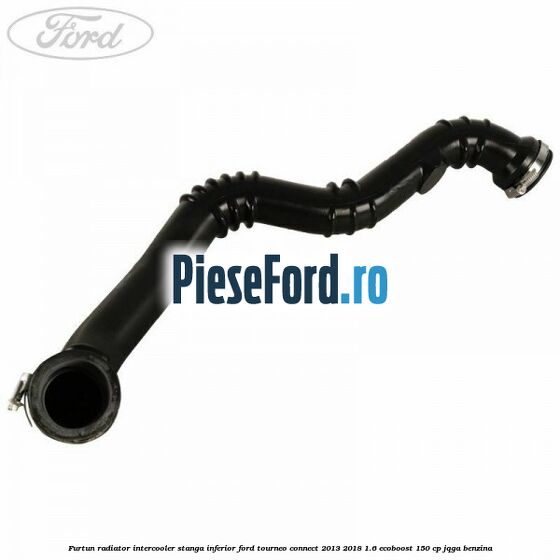 Furtun radiator intercooler stanga inferior Ford Tourneo Connect 2013-2018 1.6 EcoBoost 150 cp JQGA benzina