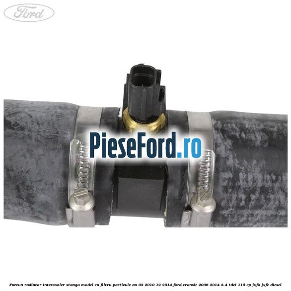 Furtun radiator intercooler stanga model cu filtru particule an 03/2010-12/2014 Ford Transit 2006-2014 2.4 TDCi 115 cp JXFA, JXFC diesel