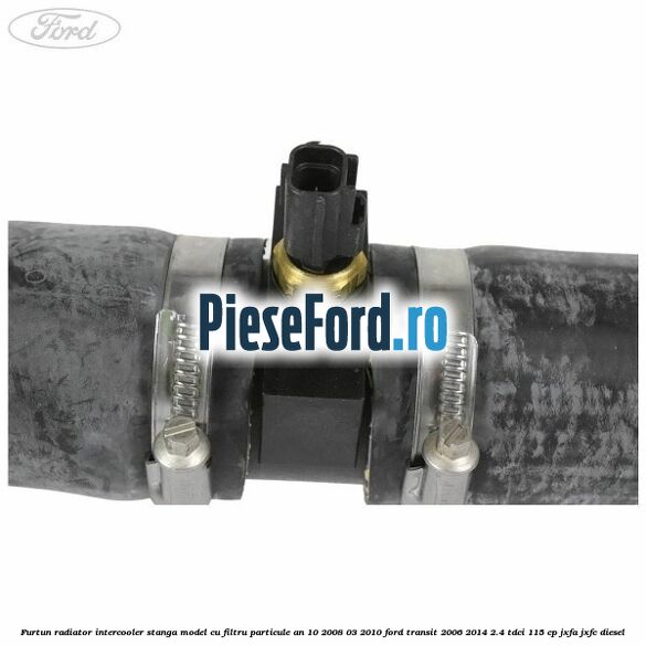 Furtun radiator intercooler stanga model cu filtru particule an 10/2008-03/2010 Ford Transit 2006-2014 2.4 TDCi 115 cp JXFA, JXFC diesel