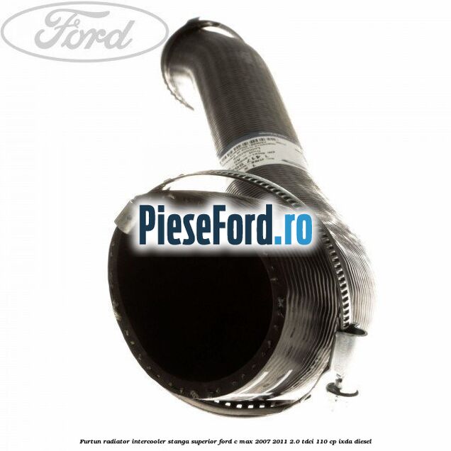 Furtun radiator intercooler stanga superior Ford C-Max 2007-2011 2.0 TDCi 110 cp IXDA diesel