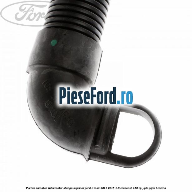 Furtun radiator intercooler stanga superior Ford C-Max 2011-2015 1.6 EcoBoost 150 cp JQDA, JQDB benzina