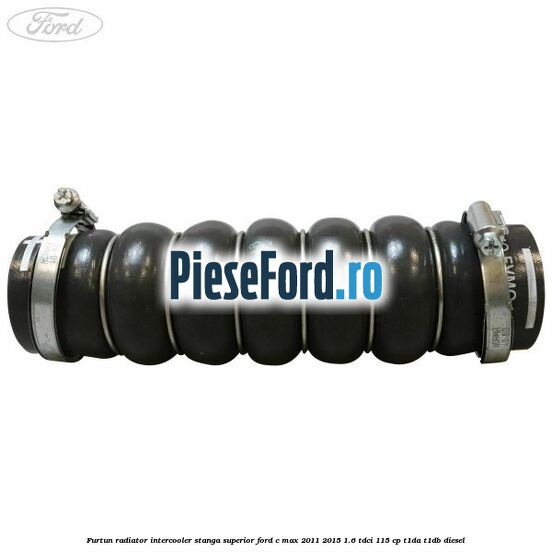 Furtun radiator intercooler stanga superior Ford C-Max 2011-2015 1.6 TDCi 115 cp T1DA, T1DB diesel