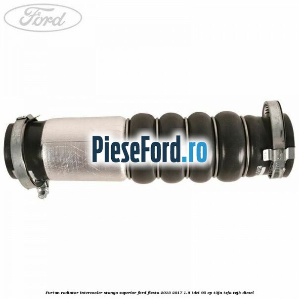 Furtun radiator intercooler stanga superior Ford Fiesta 2013-2017 1.6 TDCi 95 cp T3JA, TZJA, TZJB diesel