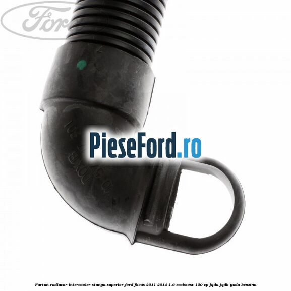 Furtun radiator intercooler stanga superior Ford Focus 2011-2014 1.6 EcoBoost 150 cp Furtun radiator intercooler stanga superior Ford Focus 2011-2014 1.6 EcoBoost 150 cp JQDA, JQDB, YUDA benzina