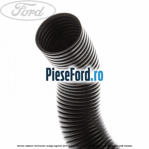 Furtun radiator intercooler stanga superior Ford Grand C-Max 2011-2015 1.6 EcoBoost 182 cp Furtun radiator intercooler stanga superior Ford Grand C-Max 2011-2015 1.6 EcoBoost 182 cp JTDA, JTDB benzina