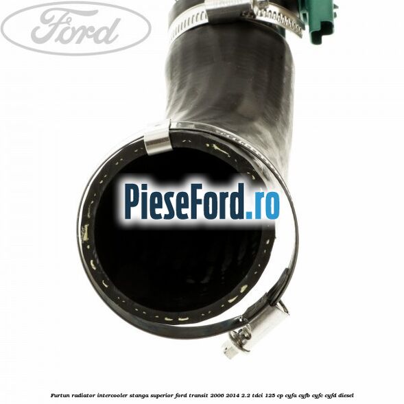Furtun radiator intercooler stanga superior Ford Transit 2006-2014 2.2 TDCi 125 cp CYFA, CYFB, CYFC, CYFD diesel