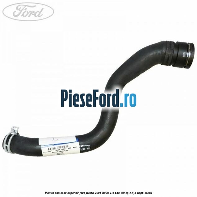 Furtun radiator superior Ford Fiesta 2005-2008 1.6 TDCi 90 cp HHJA, HHJB diesel
