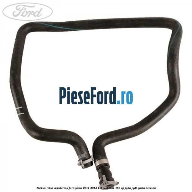 Furtun retur aeroterma Ford Focus 2011-2014 1.6 EcoBoost 150 cp JQDA, JQDB, YUDA benzina