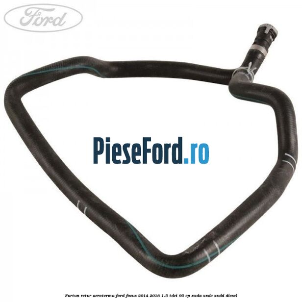 Furtun retur aeroterma Ford Focus 2014-2018 1.5 TDCi 95 cp XXDA, XXDC, XXDD diesel