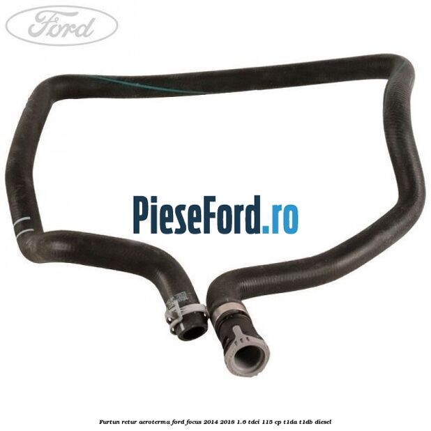 Furtun retur aeroterma Ford Focus 2014-2018 1.6 TDCi 115 cp T1DA, T1DB diesel