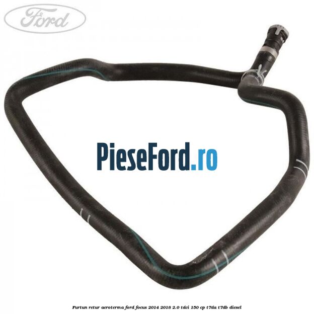 Furtun retur aeroterma Ford Focus 2014-2018 2.0 TDCi 150 cp Furtun retur aeroterma Ford Focus 2014-2018 2.0 TDCi 150 cp T7DA, T7DB diesel