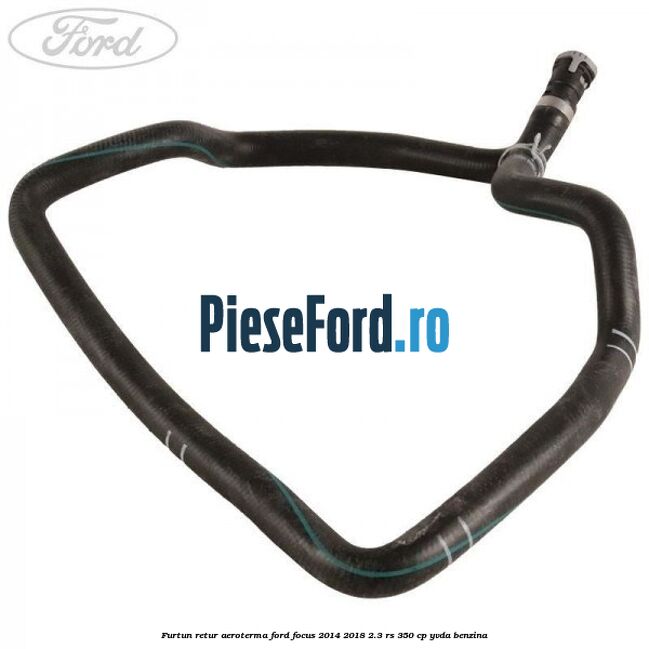 Furtun retur aeroterma Ford Focus 2014-2018 2.3 RS 350 cp YVDA benzina