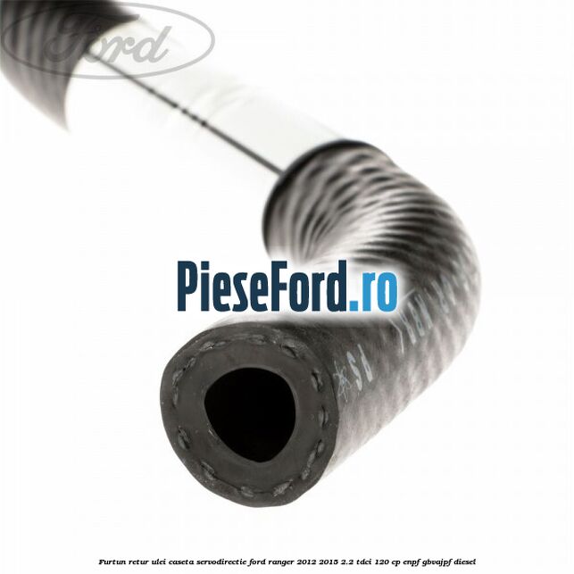 Furtun retur ulei caseta servodirectie Ford Ranger 2012-2015 2.2 TDCi 120 cp Furtun retur ulei caseta servodirectie Ford Ranger 2012-2015 2.2 TDCi 120 cp ENPF, GBVAJPF diesel