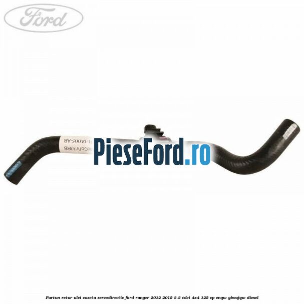 Furtun retur ulei caseta servodirectie Ford Ranger 2012-2015 2.2 TDCi 4x4 125 cp ENQW, GBVAJQW diesel