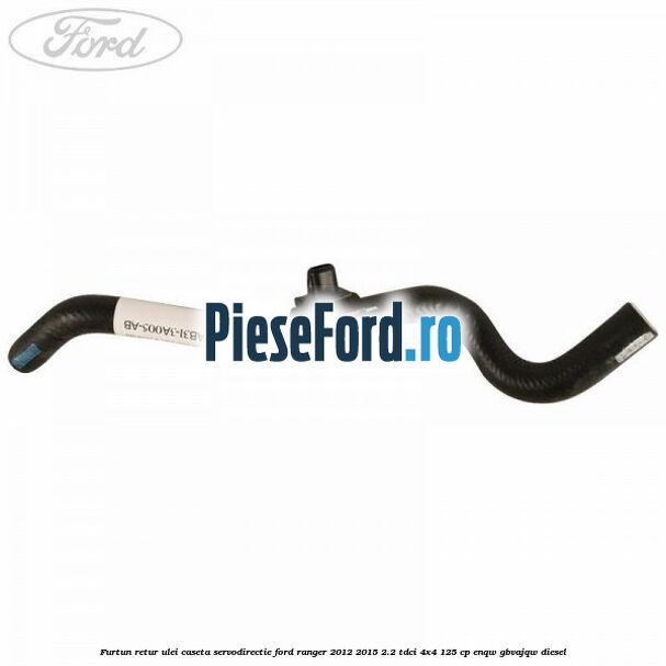 Furtun retur ulei caseta servodirectie Ford Ranger 2012-2015 2.2 TDCi 4x4 125 cp ENQW, GBVAJQW diesel