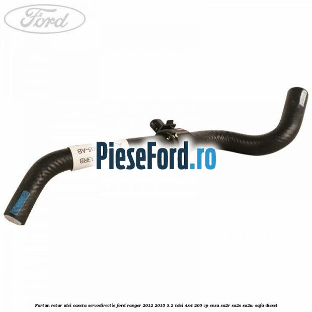Furtun retur ulei caseta servodirectie Ford Ranger 2012-2015 3.2 TDCi 4x4 200 cp ENSA, SA2R, SA2S, SA2W, SAFA diesel
